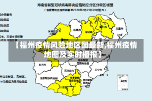 【福州疫情风险地区图最新,福州疫情地图及实时播报】