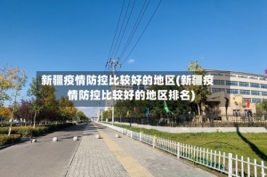 新疆疫情防控比较好的地区(新疆疫情防控比较好的地区排名)