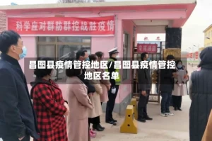 昌图县疫情管控地区/昌图县疫情管控地区名单