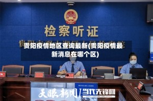 贵阳疫情地区查询最新(贵阳疫情最新消息在哪个区)