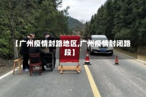 【广州疫情封路地区,广州疫情封闭路段】