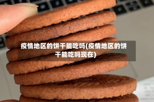 疫情地区的饼干能吃吗(疫情地区的饼干能吃吗现在)