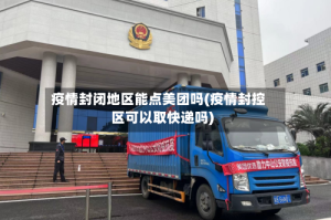 疫情封闭地区能点美团吗(疫情封控区可以取快递吗)
