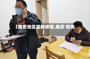 【雅安地区最新疫情,雅安 疫情】