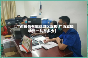 【广西疫情有哪些地区支援,广西支援物资一共有多少】