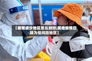 【疫情减少地区怎么划分,属地疫情已降为低风险地区】