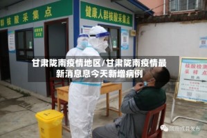 甘肃陇南疫情地区/甘肃陇南疫情最新消息息今天新增病例