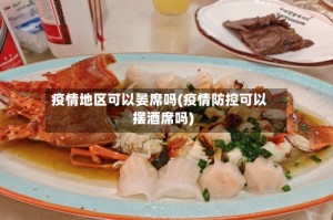 疫情地区可以晏席吗(疫情防控可以摆酒席吗)