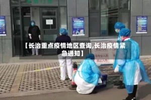 【长治重点疫情地区查询,长治疫情紧急通知】