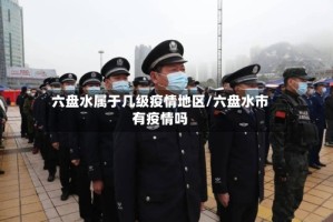 六盘水属于几级疫情地区/六盘水市有疫情吗