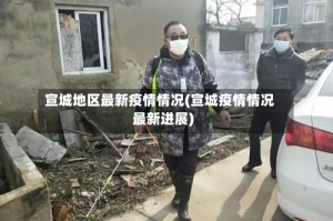 宣城地区最新疫情情况(宣城疫情情况最新进展)