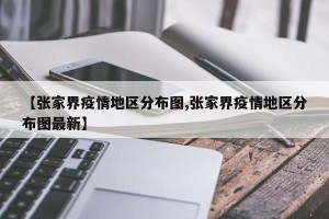 【张家界疫情地区分布图,张家界疫情地区分布图最新】