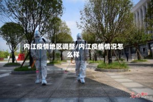 内江疫情地区调整/内江疫情情况怎么样