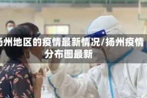 扬州地区的疫情最新情况/扬州疫情分布图最新