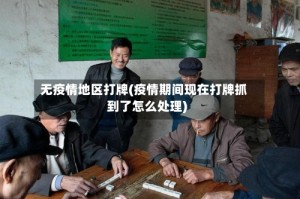 无疫情地区打牌(疫情期间现在打牌抓到了怎么处理)