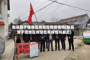 勉县属于啥地区啊现在有疫情吗(勉县属于啥地区啊现在有疫情吗最近)