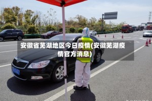 安徽省芜湖地区今日疫情(安徽芜湖疫情官方消息)