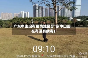 广东中山没有疫情地区(广东中山现在有没有病毒)