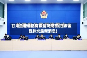 甘肃金塘地区有疫情吗现在(甘肃金昌肺炎最新消息)