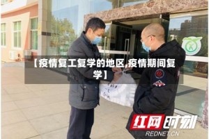 【疫情复工复学的地区,疫情期间复学】
