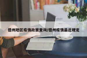 德州地区疫情政策查询/德州疫情最近规定