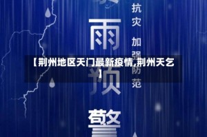 【荆州地区天门最新疫情,荆州天乞】