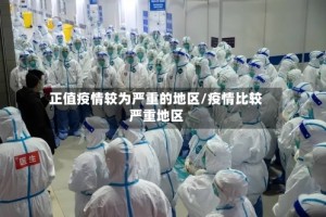 正值疫情较为严重的地区/疫情比较严重地区