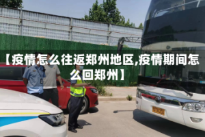 【疫情怎么往返郑州地区,疫情期间怎么回郑州】