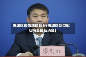 惠城区疫情地区划分(惠城区新型冠状病毒最新消息)