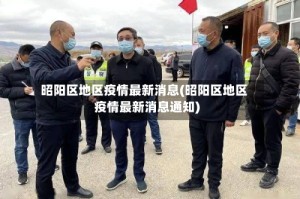昭阳区地区疫情最新消息(昭阳区地区疫情最新消息通知)