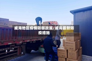 威海地区疫情防御政策/威海最新防疫措施