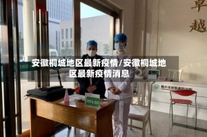 安徽桐城地区最新疫情/安徽桐城地区最新疫情消息