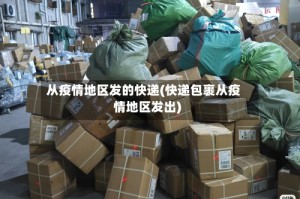 从疫情地区发的快递(快递包裹从疫情地区发出)