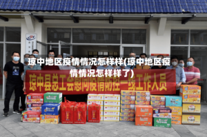 琼中地区疫情情况怎样样(琼中地区疫情情况怎样样了)