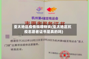 亚太地区疫情捐赠物资(亚太地区抗疫志愿者证书是真的吗)