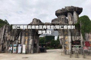 铜仁疫情高峰地区有哪些(铜仁疫情封路情况)