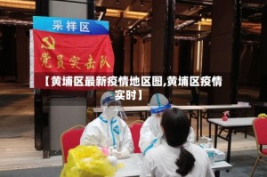 【黄埔区最新疫情地区图,黄埔区疫情实时】