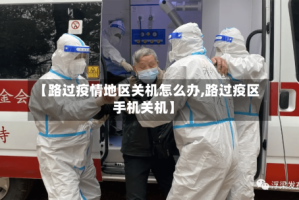 【路过疫情地区关机怎么办,路过疫区手机关机】
