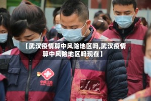 【武汉疫情算中风险地区吗,武汉疫情算中风险地区吗现在】
