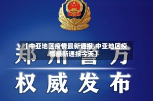 【中亚地区疫情最新通报,中亚地区疫情最新通报今天】