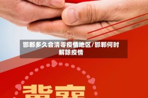 邯郸多久会清零疫情地区/邯郸何时解除疫情