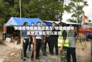 快递疫情停发地区崇左/快递疫情停发地区崇左可以发吗