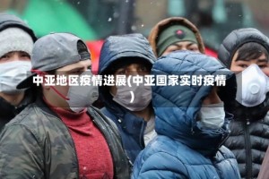 中亚地区疫情进展(中亚国家实时疫情)