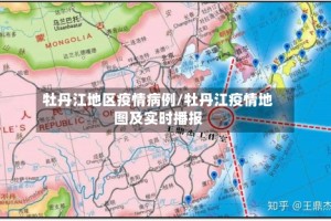 牡丹江地区疫情病例/牡丹江疫情地图及实时播报