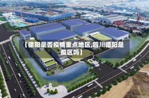 【德阳是否疫情重点地区,四川德阳是疫区吗】
