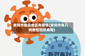 黄冈市哪些地区有疫情(黄冈市有几例新型冠状病毒)