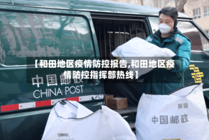 【和田地区疫情防控报告,和田地区疫情防控指挥部热线】