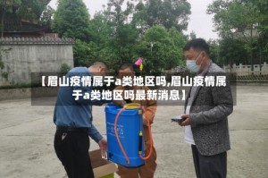 【眉山疫情属于a类地区吗,眉山疫情属于a类地区吗最新消息】