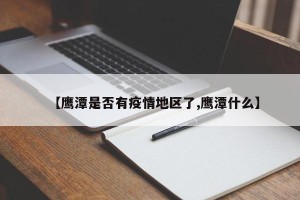 【鹰潭是否有疫情地区了,鹰潭什么】