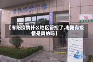 【枣阳疫情什么地区管控了,枣阳有疫情是真的吗】